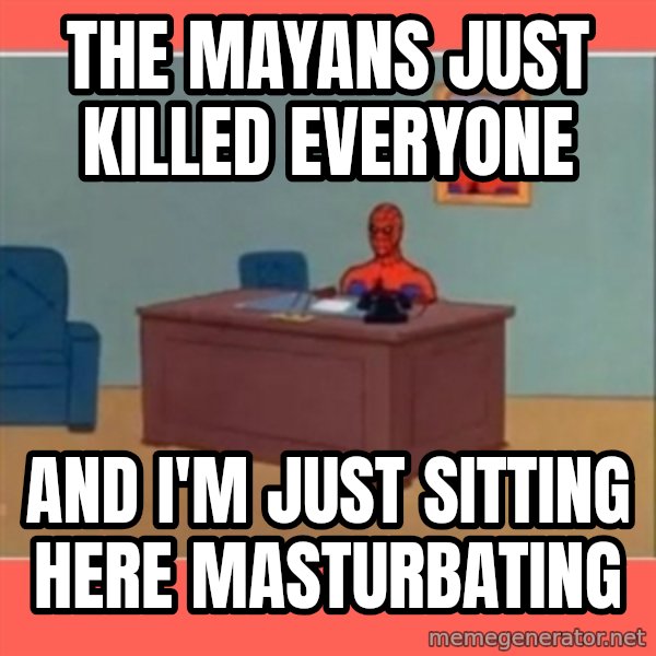Masturbating Spider-Man meme: The Mayans just killed everyone / And I'm just sitting here masturbating