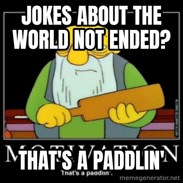 Thats a paddlin meme: Jokes about the world not ended? / That's a Paddlin'