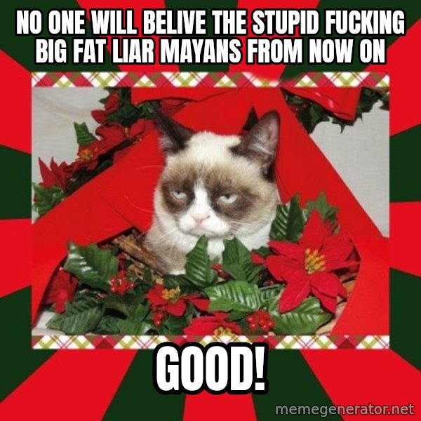 GRUMPY CAT ON CHRISTMAS meme: No one will belive the STUPID FUCKING BIG FAT LIAR Mayans FROM now ON / GOOD!