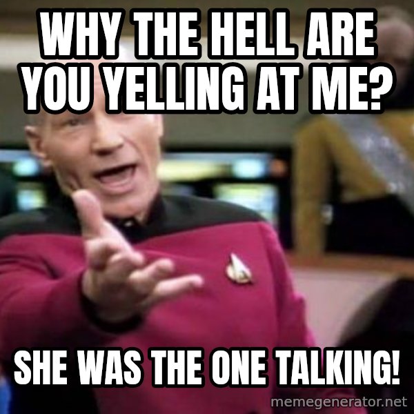 Picard Wtf meme: Why the Hell are you yelling at me? / she was the one talking!