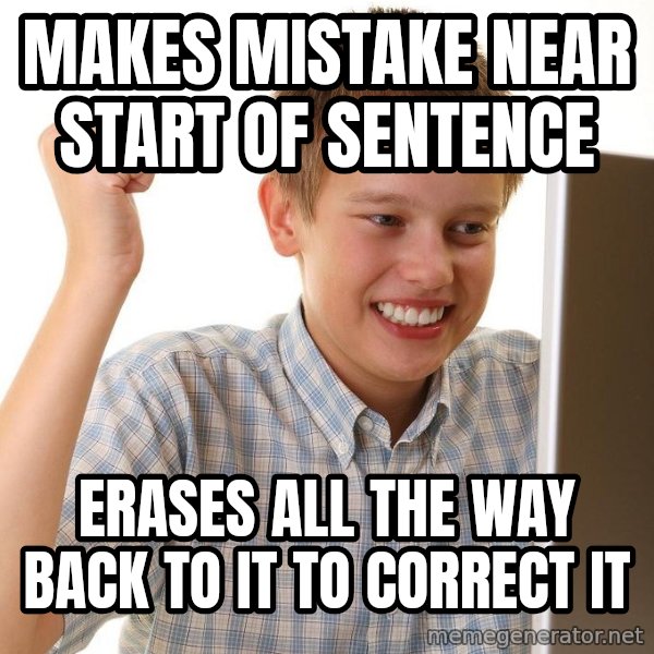First Day on the internet kid meme: Makes mistake near start of sentence / erases all the way back to it to correct it