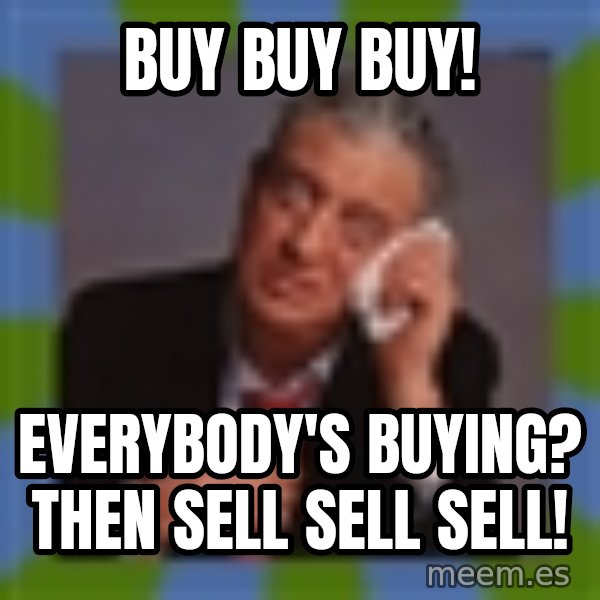 Rodney Dangerfield meme: BUY BUY BUY! / Everybody's buying?  Then SELL sell sell!