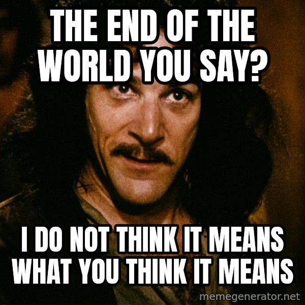 Inigo Montoya meme: THe end of the world you say? / I do not think it means what you think it means