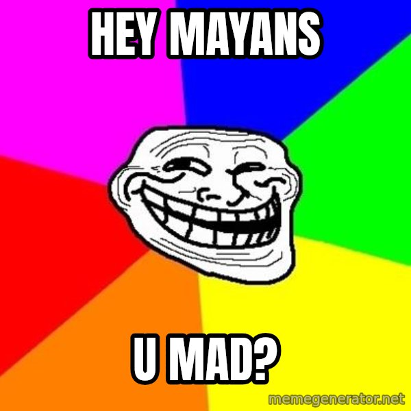 Trollface meme: hey mayans / u mad?