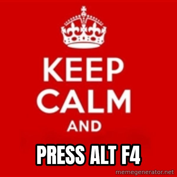 Keep calm and meme: PRESS ALT F4