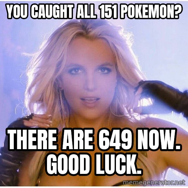 Professor Oak meme: you caught all 151 pokemon? / there are 649 now. good luck.