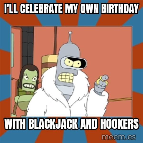 Blackjack and hookers bender meme: I'll celebrate my own birthday / with blackjack and hookers