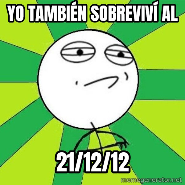 Challenge Accepted 2 meme: yo TAMBIÉN SOBREVIVÍ al / 21/12/12