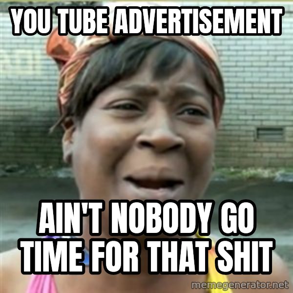 Ain't Nobody got time fo that meme: you tube advertisement / ain't nobody go time for that shit