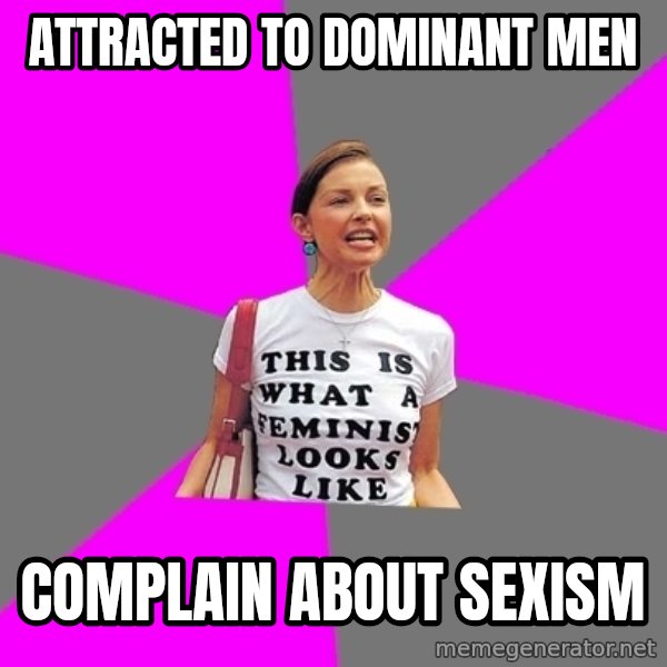 Feminist Cunt meme: Attracted to dominant men / complain about sexism