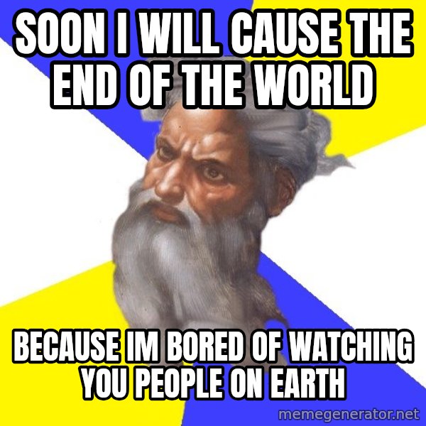 Advice God meme: Soon i will cause the end of the world / because im bored of watching you people on earth