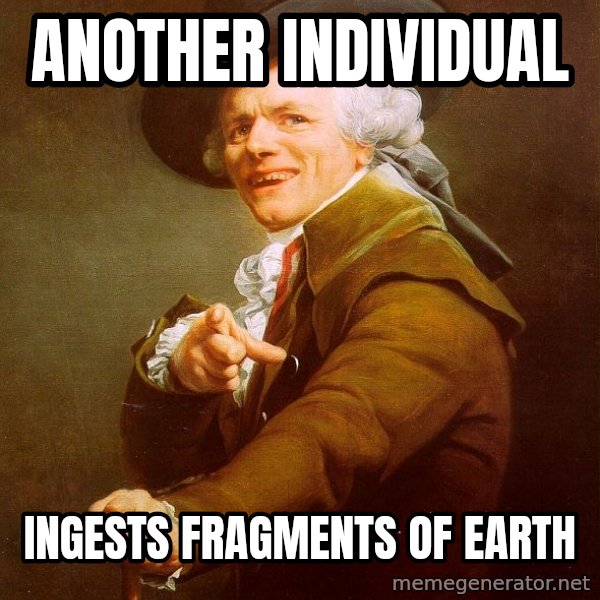 Joseph Ducreux meme: another individual / ingests fragments of earth