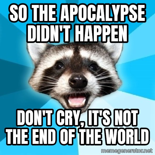 Lame Pun Coon meme: So the apocalypse didn't happen / don't cry, it's not the end of the world