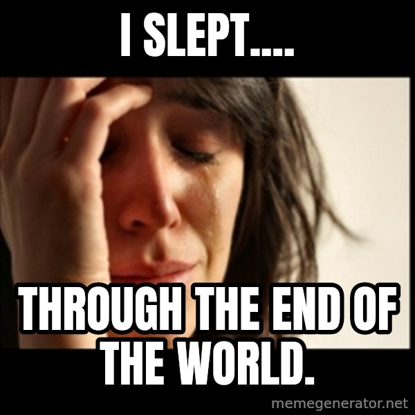 First World Problems meme: I Slept.... / through the end of the world.