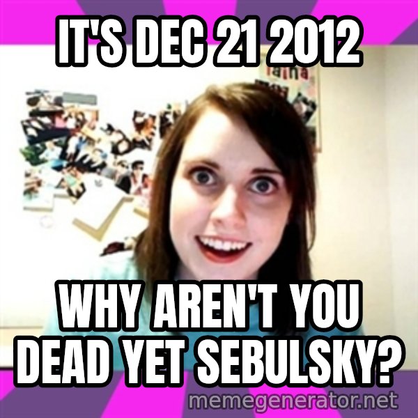 crazy girlfriend meme heh meme: It's Dec 21 2012 / why aren't you dead yet sebulsky?