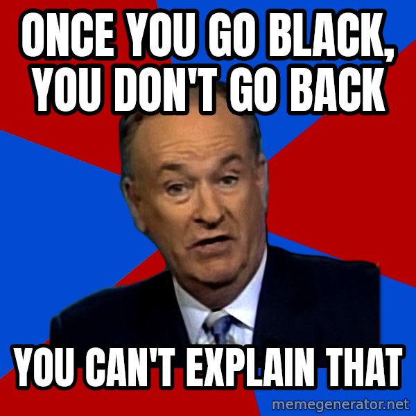Bill O'Reilly Proves God meme: ONCE YOU GO BLACK, YOU DON'T GO BACK / YOU CAN'T EXPLAIN THAT