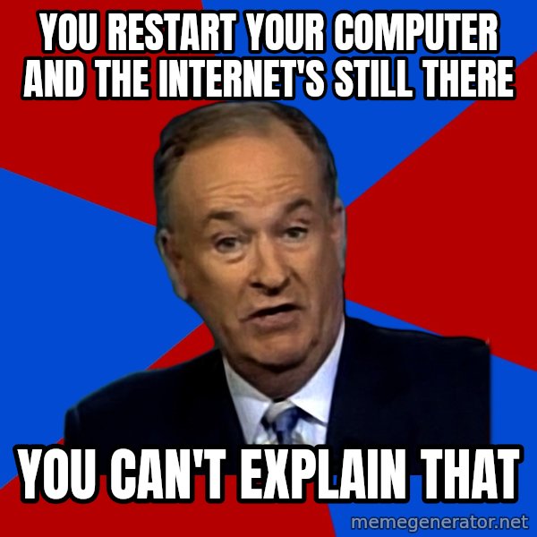 Bill O'Reilly Proves God meme: YOU RESTART YOUR COMPUTER AND THE INTERNET'S STILL THERE / YOU CAN'T EXPLAIN THAT