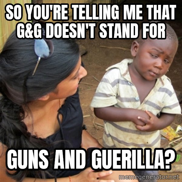 So You're Telling me meme: so you're telling me that g&g doesn't stand for / guns and guerilla?