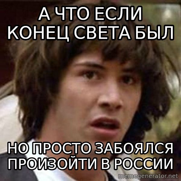 Conspiracy Keanu meme: А ЧТО ЕСЛИ КОНЕЦ СВЕТА БЫЛ / но просто забоялся произойти в россии