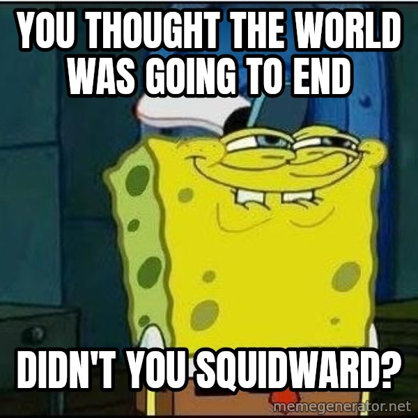 Spongebob Face meme: you thought the world was going to end / didn't you squidward?