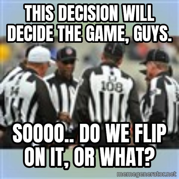 NFL Ref Meeting meme: THIS DECISION WILL DECIDE THE GAME, GUYS. / SOOOO.. DO WE FLIP ON IT, OR WHAT?