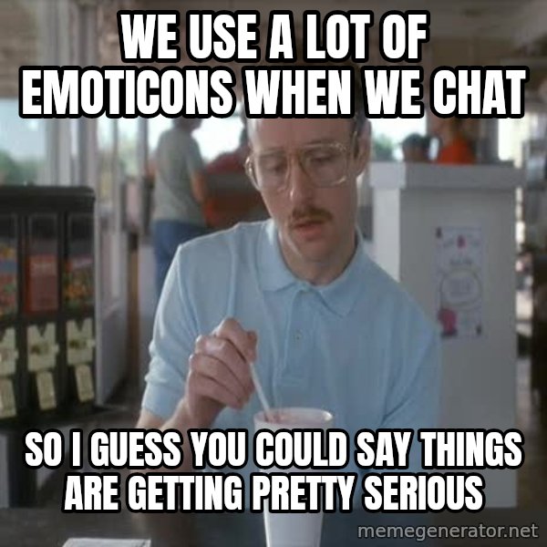 so i guess you could say things are getting pretty serious meme: We use a lot of emoticons when we chat / So i guess you could say things are getting Pretty  serious