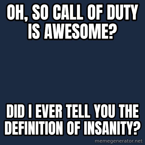 Willy Wonka meme: Oh, so call of duty is awesome? / did i ever tell you the definition of insanity?