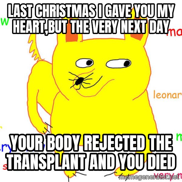 Grumpy Cat  meme: last christmas i gave you my heart,but the very next day / your body rejected the transplant and you died