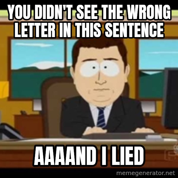 Aand Its Gone meme: you Didn't see the wrong letter in this sentence / aaaand i lied