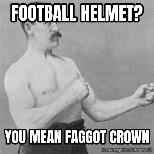 overly manlyman meme: football helmet? / you mean faggot crown