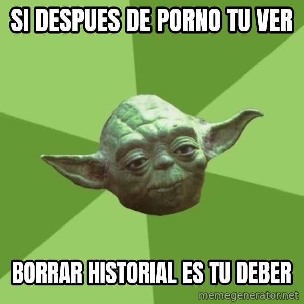 Advice Yoda Gives meme: SI DESPUES DE PORNO TU VER / BORRAR HISTORIAL ES TU DEBER
