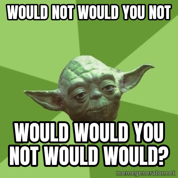 Advice Yoda Gives meme: would not would you not / would would you not would would?