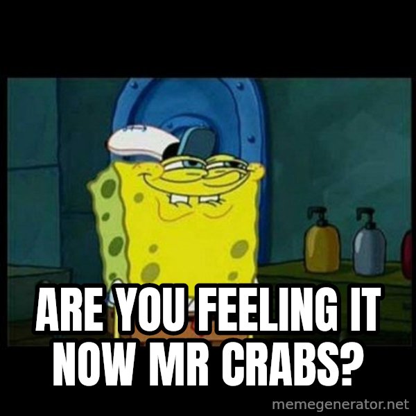 Don't you, Squidward? meme: Are you feeling it now mr crabs?