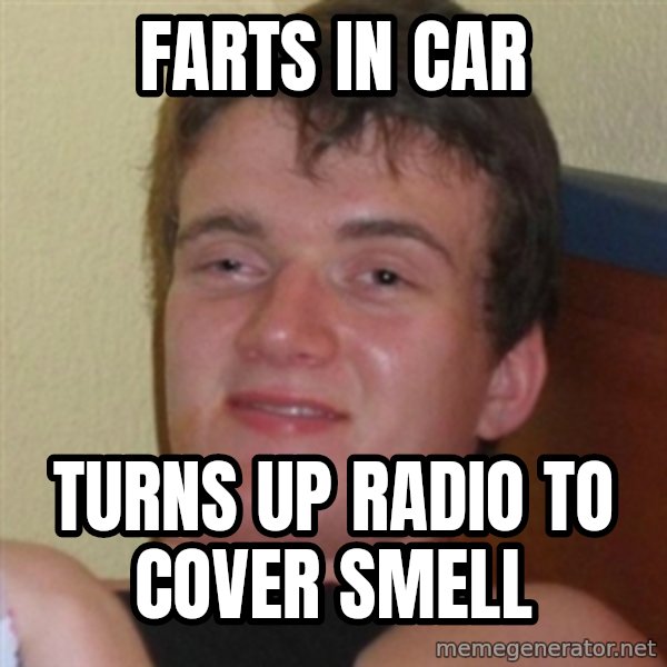 Really highguy meme: Farts in car / Turns up radio to cover smell
