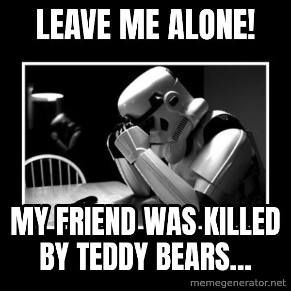 Sad Trooper meme: Leave me alone! / my friend was killed by teddy bears...