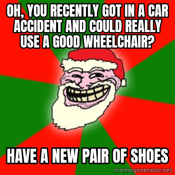 Santa Claus Troll Face meme: oh, you recently got in a car accident and could really use a good wheelchair? / have a new pair of shoes