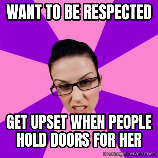 Privilege Denying Feminist meme: wANT TO BE RESPECTED / GET UPSET WHEN PEOPLE HOLD DOORS FOR HER