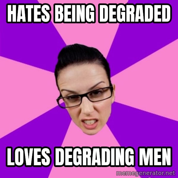 Privilege Denying Feminist meme: HATES BEING DEGRADED / LOVES DEGRADING MEN