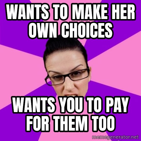 Privilege Denying Feminist meme: WANTS TO MAKE HER OWN CHOICES / WANTS YOU TO PAY FOR THEM TOO