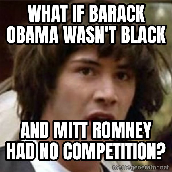 what if meme meme: WHAT IF BARACK OBAMA WASN'T BLACK / AND MITT ROMNEY HAD NO COMPETITION?