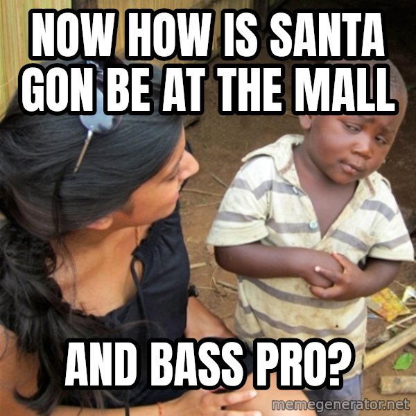So You're Telling me meme: Now how is Santa Gon be at the mall / And bass pro?