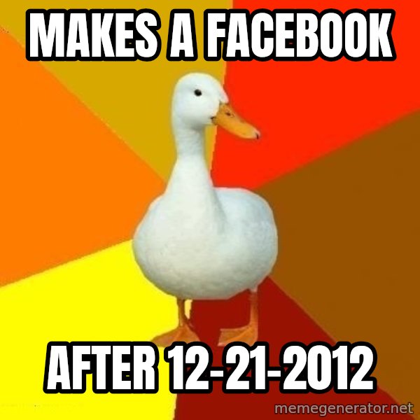Technologically Impaired Duck meme: makes a facebook / after 12-21-2012