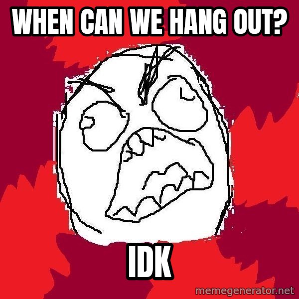 Rage FU meme: When can we hang out? / idk