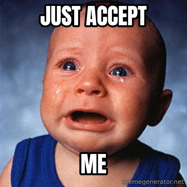 Crying Baby meme: Just accept / Me