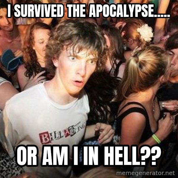 Sudden Realization Ralph meme: I  survived the Apocalypse..... / or am i in hell??
