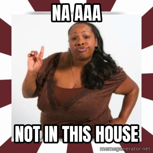 Sassy Black Woman meme: NA AAA / NOT IN THIS HOUSE
