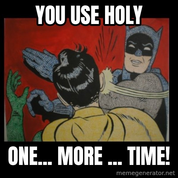 Batman Slappp meme: you use holy / one... more ... time!
