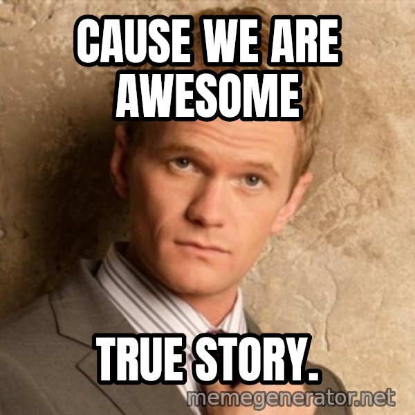 BARNEYxSTINSON meme: CAUSe we are awesome / true story.