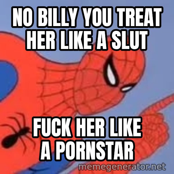 Spiderman meme: NO BILLY YOU TREAT HER LIKE A SLUT / FUCK HER LIKE A PORNSTAR