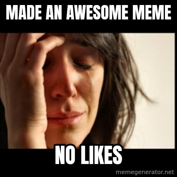 First World Problems meme: made an awesome meme / no likes